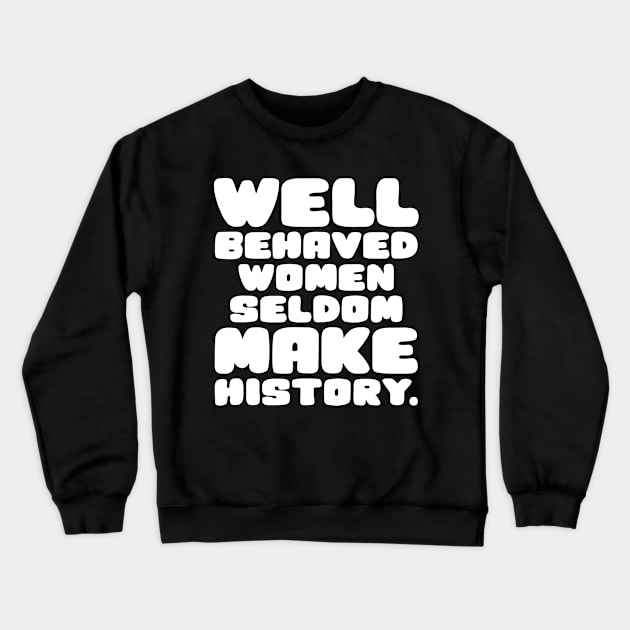 Well Behaved Women Seldom Make History Crewneck Sweatshirt by colorsplash